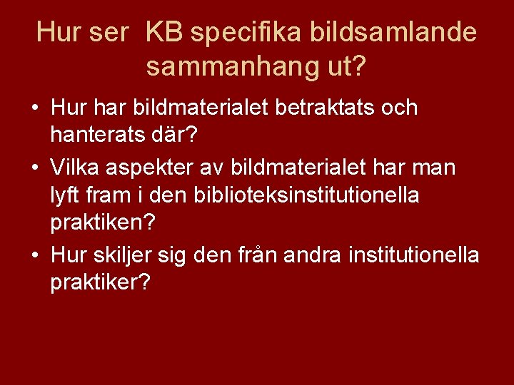 Hur ser KB specifika bildsamlande sammanhang ut? • Hur har bildmaterialet betraktats och hanterats