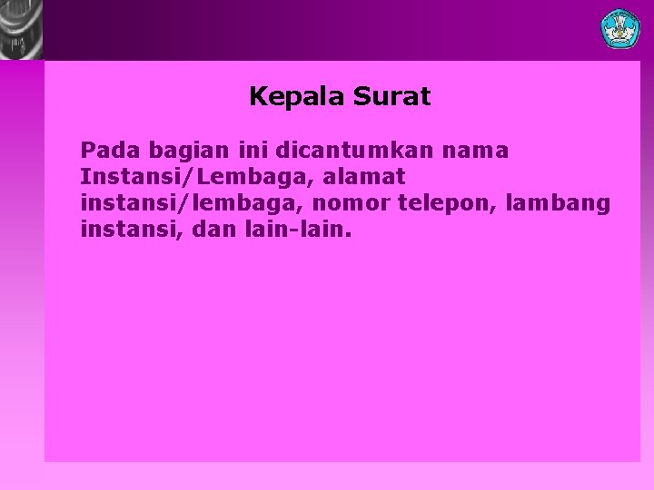 Kepala Surat Pada bagian ini dicantumkan nama Instansi/Lembaga, alamat instansi/lembaga, nomor telepon, lambang instansi,