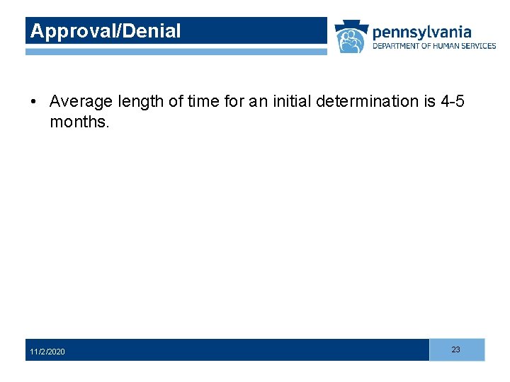 Approval/Denial • Average length of time for an initial determination is 4 -5 months.