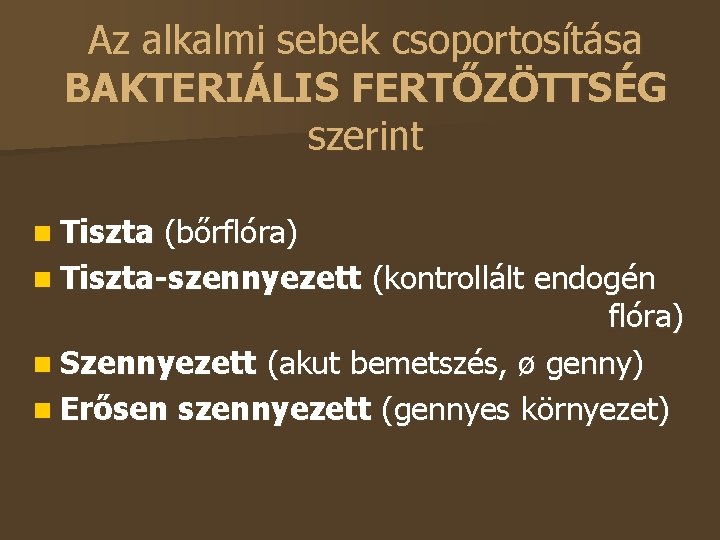 Az alkalmi sebek csoportosítása BAKTERIÁLIS FERTŐZÖTTSÉG szerint Tiszta (bőrflóra) Tiszta-szennyezett (kontrollált endogén flóra) Szennyezett