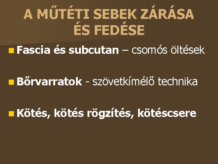 A MŰTÉTI SEBEK ZÁRÁSA ÉS FEDÉSE Fascia és subcutan – csomós öltések Bőrvarratok Kötés,