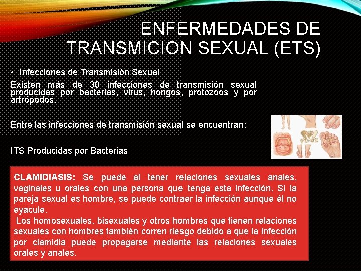 ENFERMEDADES DE TRANSMICION SEXUAL (ETS) • Infecciones de Transmisión Sexual Existen más de 30