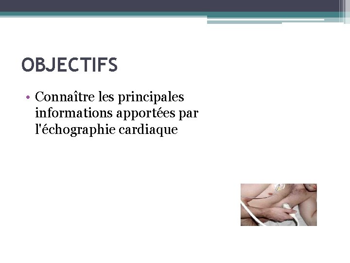 OBJECTIFS • Connaître les principales informations apportées par l'échographie cardiaque 