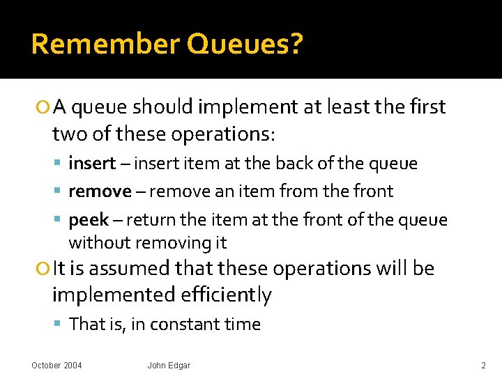 Remember Queues? A queue should implement at least the first two of these operations: