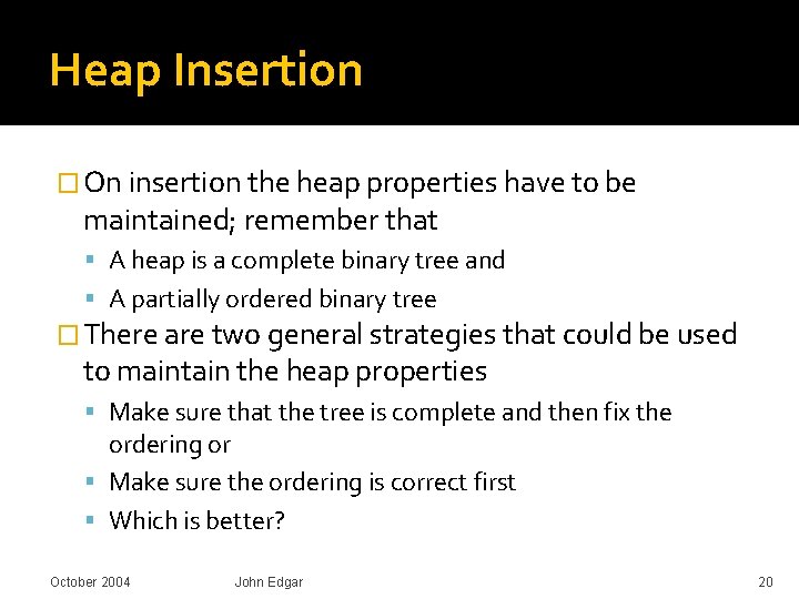 Heap Insertion � On insertion the heap properties have to be maintained; remember that Heap Insertion � On insertion the heap properties have to be maintained; remember that