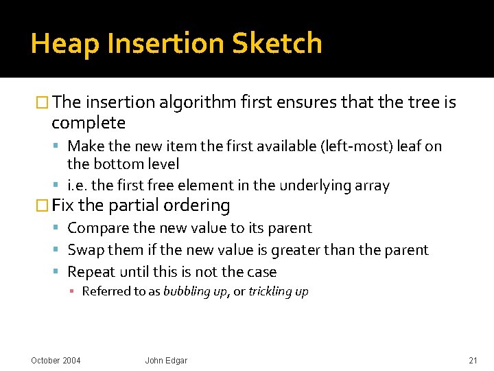 Heap Insertion Sketch � The insertion algorithm first ensures that the tree is complete Heap Insertion Sketch � The insertion algorithm first ensures that the tree is complete