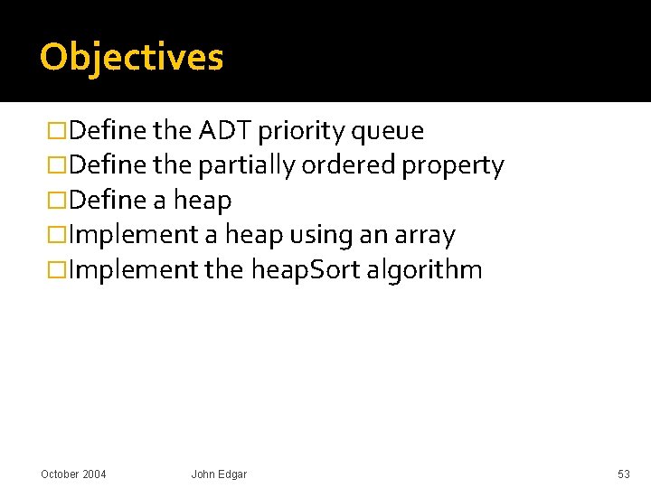 Objectives �Define the ADT priority queue �Define the partially ordered property �Define a heap Objectives �Define the ADT priority queue �Define the partially ordered property �Define a heap