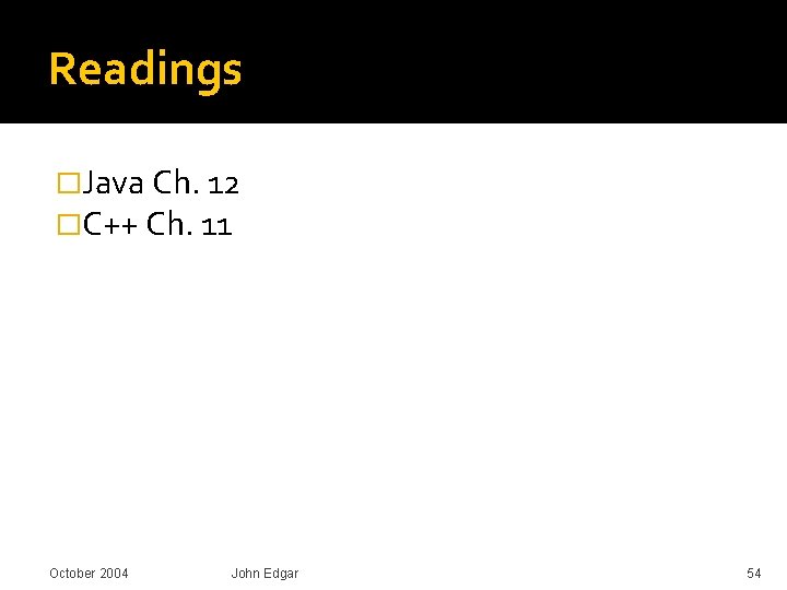 Readings �Java Ch. 12 �C++ Ch. 11 October 2004 John Edgar 54 