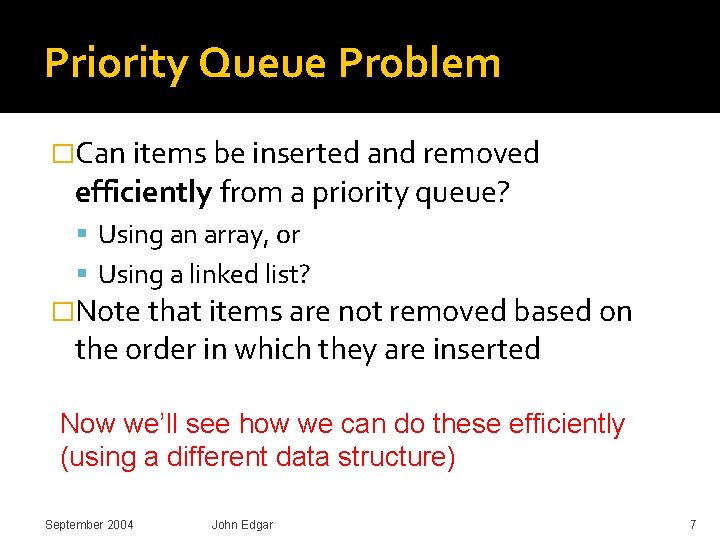 Priority Queue Problem �Can items be inserted and removed efficiently from a priority queue? Priority Queue Problem �Can items be inserted and removed efficiently from a priority queue?