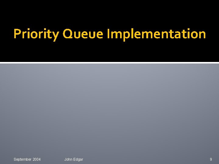 Priority Queue Implementation September 2004 John Edgar 9 