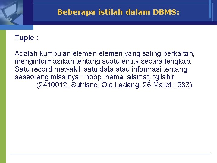 Beberapa istilah dalam DBMS: Tuple : Adalah kumpulan elemen-elemen yang saling berkaitan, menginformasikan tentang