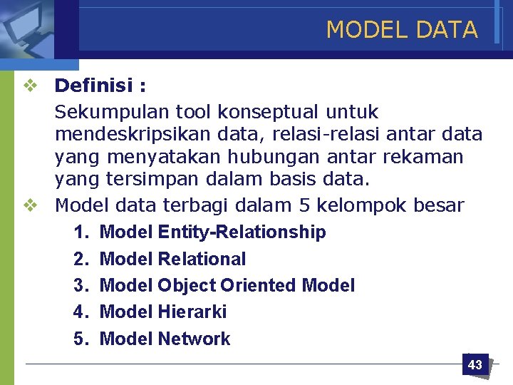 MODEL DATA v Definisi : Sekumpulan tool konseptual untuk mendeskripsikan data, relasi-relasi antar data