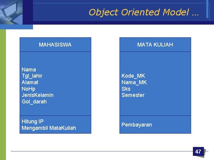 Object Oriented Model … MAHASISWA MATA KULIAH Nama Tgl_lahir Alamat No. Hp Jenis. Kelamin