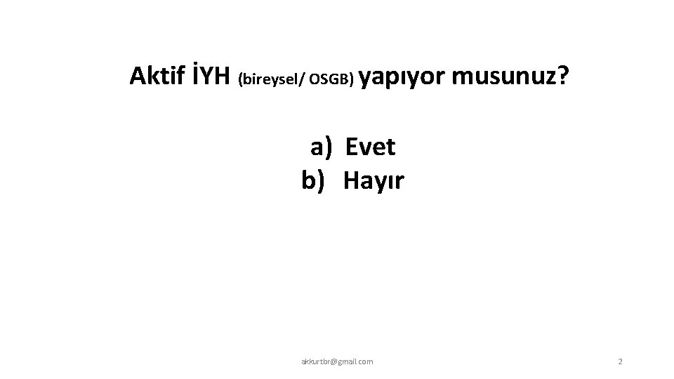 Aktif İYH (bireysel/ OSGB) yapıyor musunuz? a) Evet b) Hayır akkurtbr@gmail. com 2 