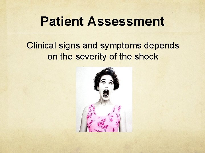 Patient Assessment Clinical signs and symptoms depends on the severity of the shock 
