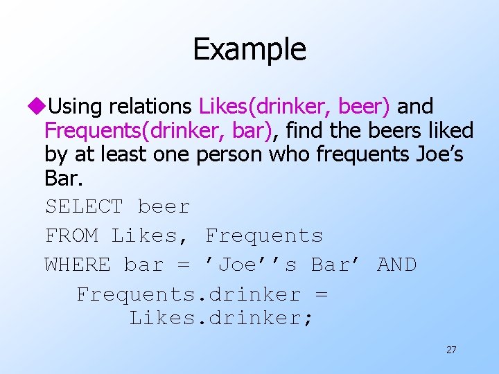 Example u. Using relations Likes(drinker, beer) and Frequents(drinker, bar), find the beers liked by