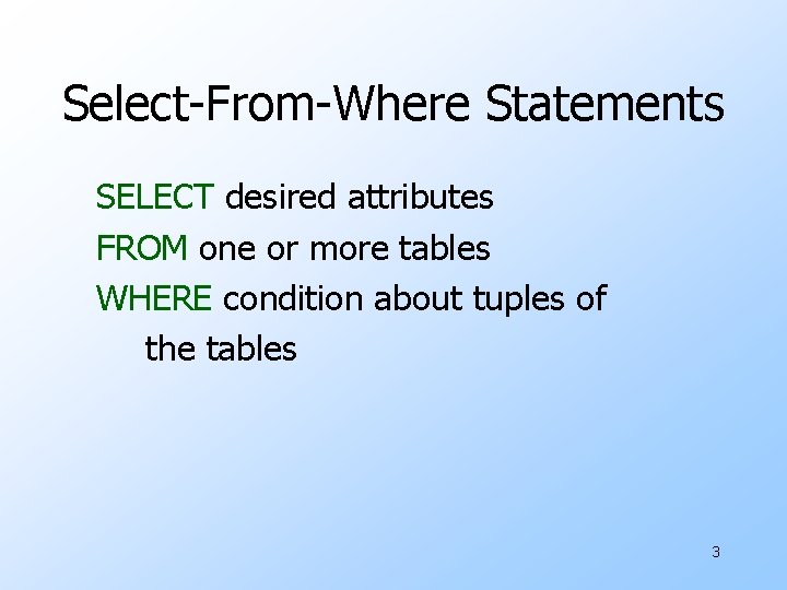 Select-From-Where Statements SELECT desired attributes FROM one or more tables WHERE condition about tuples