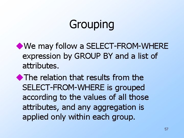 Grouping u. We may follow a SELECT-FROM-WHERE expression by GROUP BY and a list