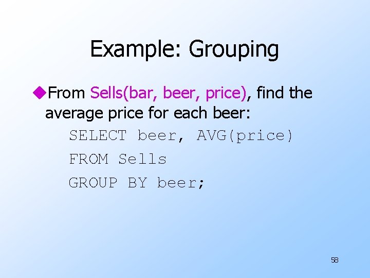 Example: Grouping u. From Sells(bar, beer, price), find the average price for each beer: