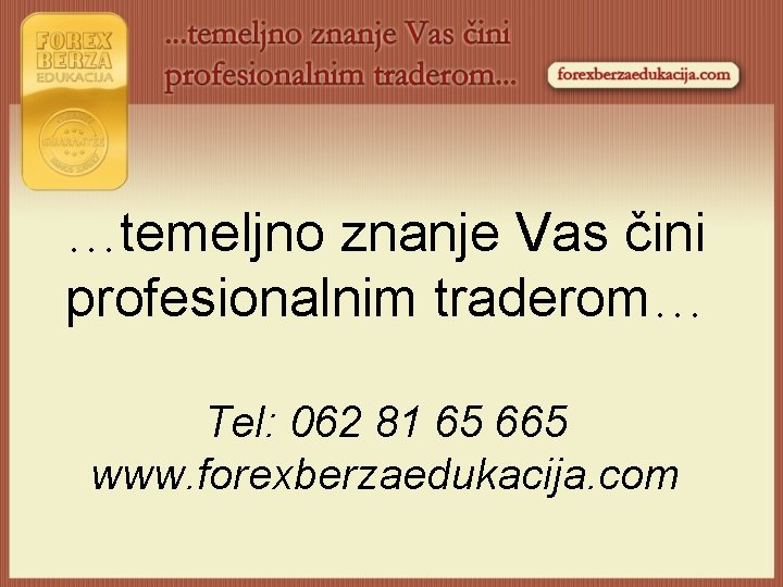 …temeljno znanje Vas čini profesionalnim traderom… Tel: 062 81 65 665 www. forexberzaedukacija. com