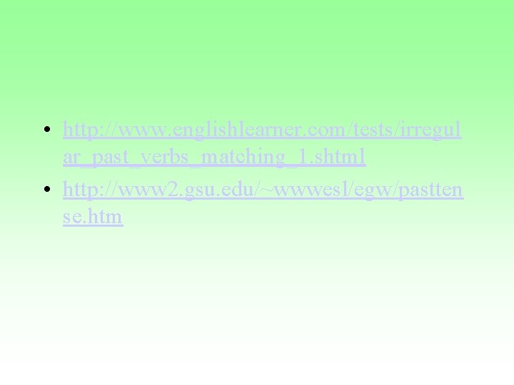  • http: //www. englishlearner. com/tests/irregul ar_past_verbs_matching_1. shtml • http: //www 2. gsu. edu/~wwwesl/egw/pastten