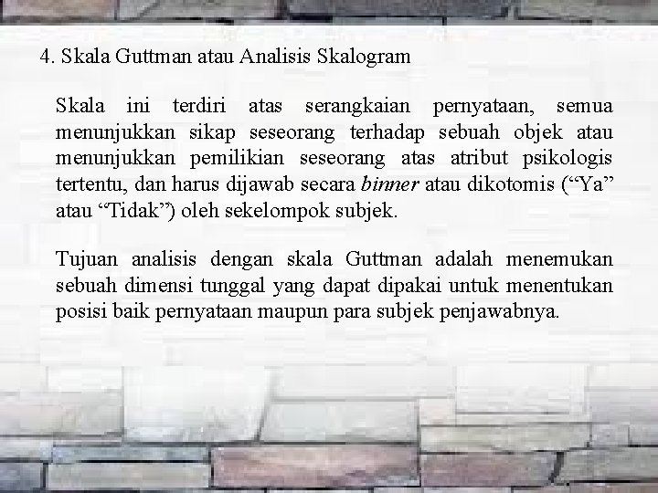 4. Skala Guttman atau Analisis Skalogram Skala ini terdiri atas serangkaian pernyataan, semua menunjukkan