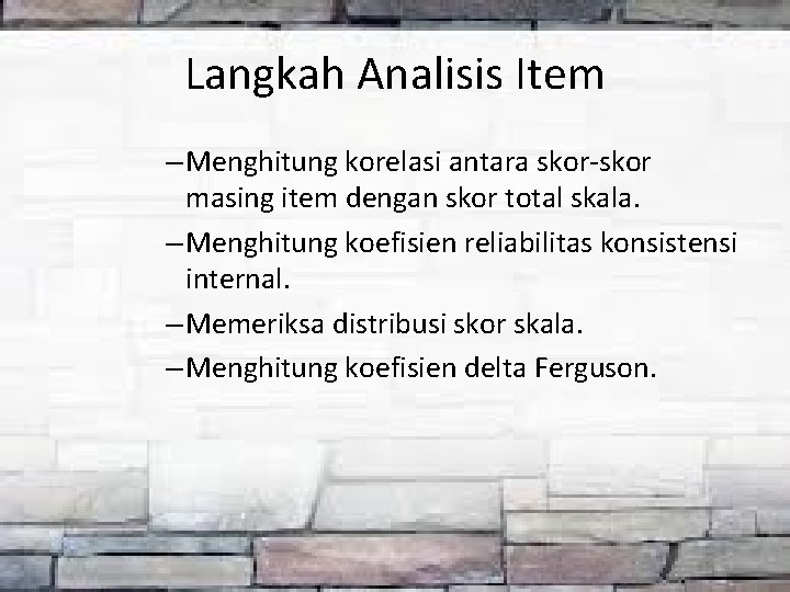 Langkah Analisis Item – Menghitung korelasi antara skor-skor masing item dengan skor total skala.