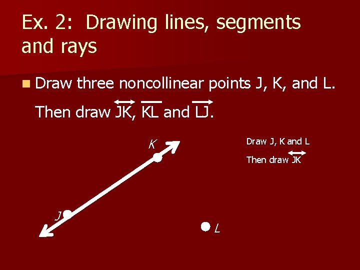 Ex. 2: Drawing lines, segments and rays n Draw three noncollinear points J, K,