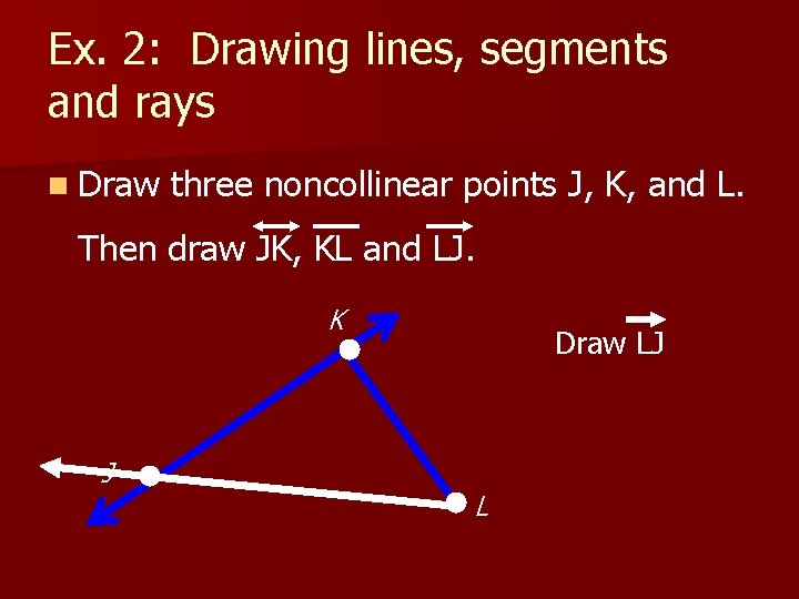 Ex. 2: Drawing lines, segments and rays n Draw three noncollinear points J, K,