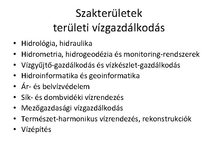 Szakterületek területi vízgazdálkodás • • • Hidrológia, hidraulika Hidrometria, hidrogeodézia és monitoring-rendszerek Vízgyűjtő-gazdálkodás és