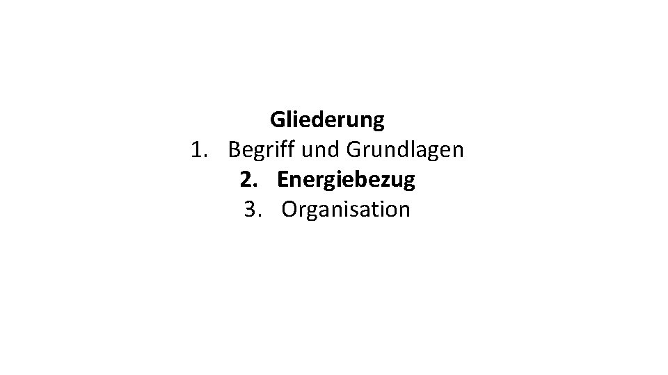 Gliederung 1. Begriff und Grundlagen 2. Energiebezug 3. Organisation 