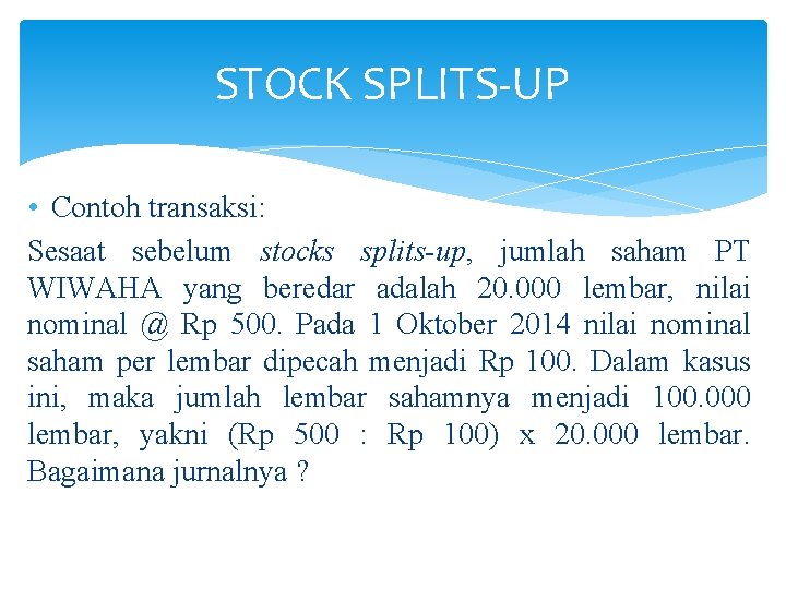 STOCK SPLITS-UP • Contoh transaksi: Sesaat sebelum stocks splits-up, jumlah saham PT WIWAHA yang