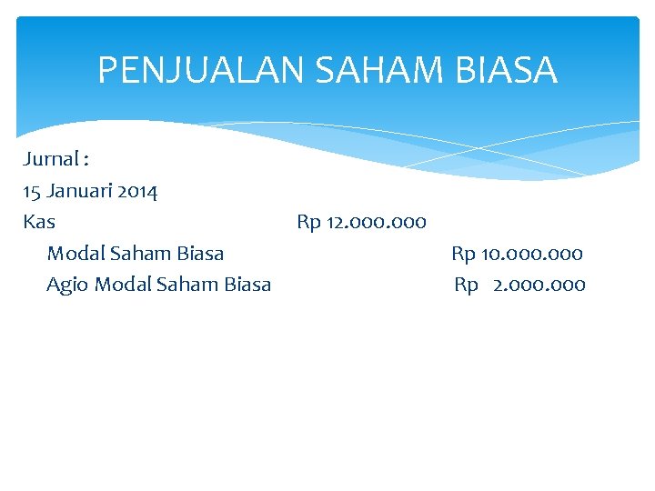 PENJUALAN SAHAM BIASA Jurnal : 15 Januari 2014 Kas Modal Saham Biasa Agio Modal