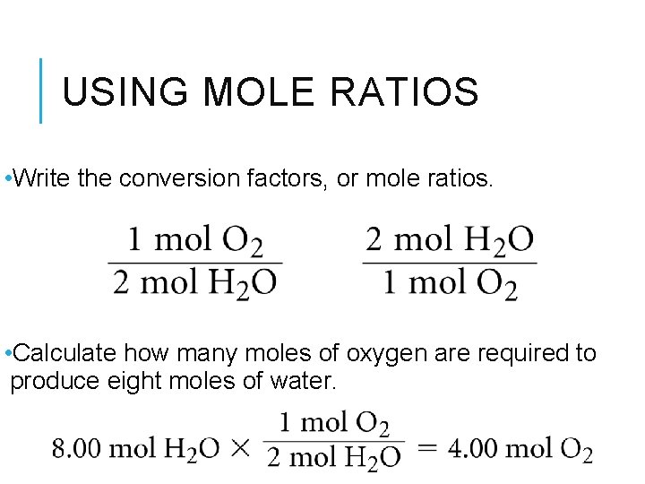 USING MOLE RATIOS • Write the conversion factors, or mole ratios. • Calculate how