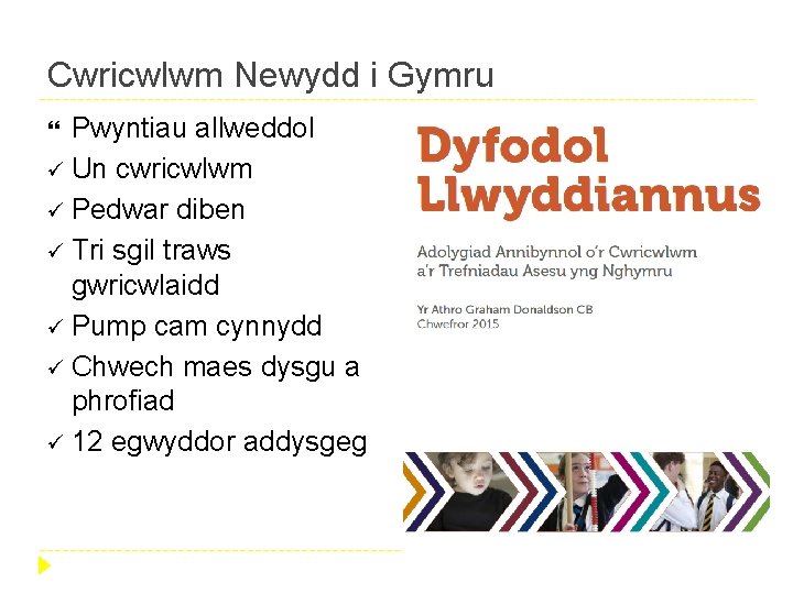Cwricwlwm Newydd i Gymru Pwyntiau allweddol ü Un cwricwlwm ü Pedwar diben ü Tri