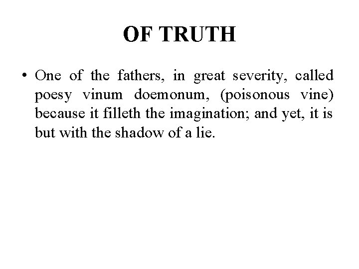 OF TRUTH • One of the fathers, in great severity, called poesy vinum doemonum,