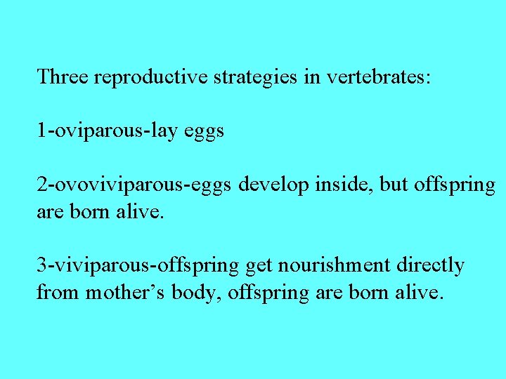 Three reproductive strategies in vertebrates: 1 -oviparous-lay eggs 2 -ovoviviparous-eggs develop inside, but offspring