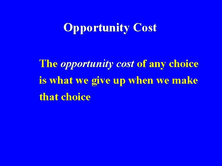 Opportunity Cost The opportunity cost of any choice is what we give up when