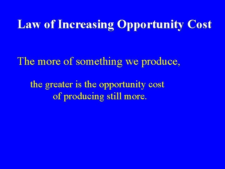Law of Increasing Opportunity Cost The more of something we produce, the greater is