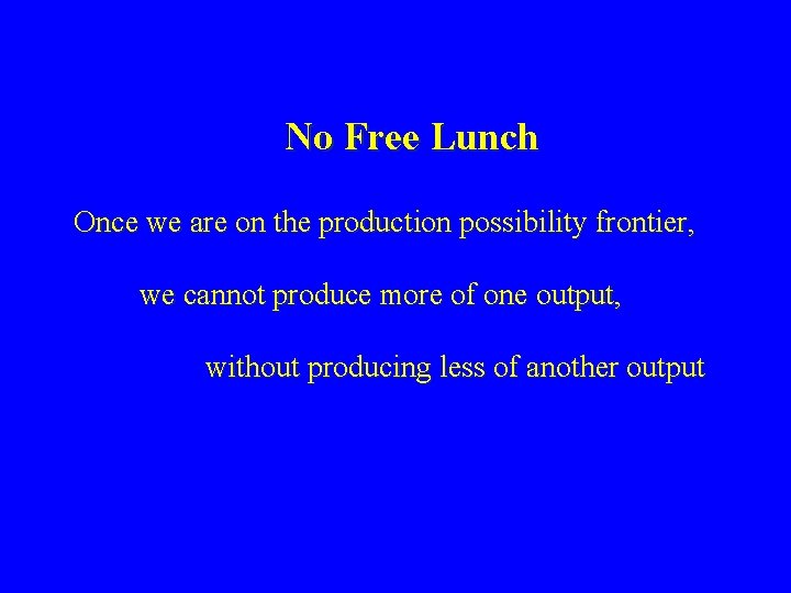 No Free Lunch Once we are on the production possibility frontier, we cannot produce