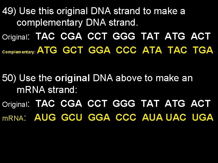49) Use this original DNA strand to make a complementary DNA strand. Original: TAC