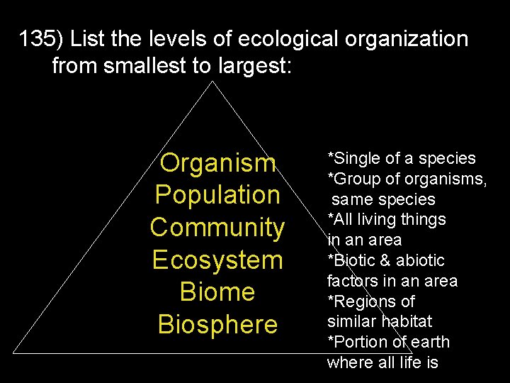 135) List the levels of ecological organization from smallest to largest: Organism Population Community