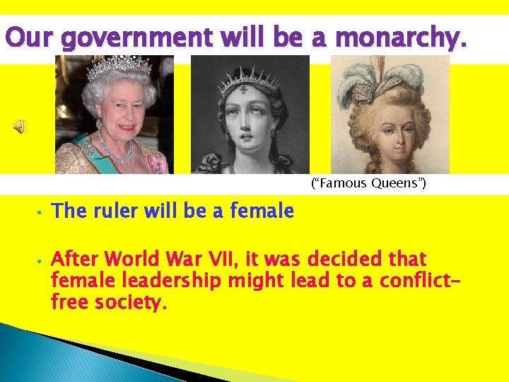 Our government will be a monarchy. (“Famous Queens”) • • The ruler will be