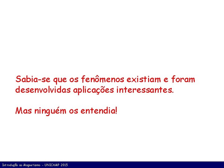 Sabia-se que os fenômenos existiam e foram desenvolvidas aplicações interessantes. Mas ninguém os entendia!