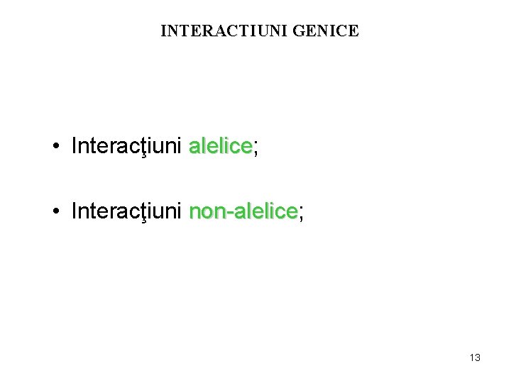 INTERACTIUNI GENICE • Interacţiuni alelice; alelice • Interacţiuni non-alelice; non-alelice 13 