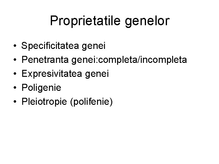 Proprietatile genelor • • • Specificitatea genei Penetranta genei: completa/incompleta Expresivitatea genei Poligenie Pleiotropie