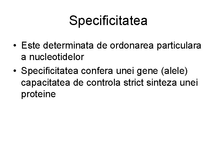 Specificitatea • Este determinata de ordonarea particulara a nucleotidelor • Specificitatea confera unei gene