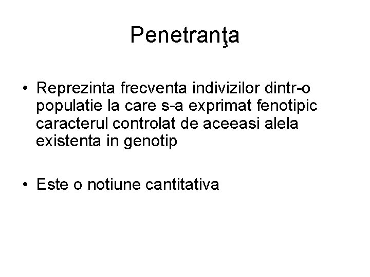 Penetranţa • Reprezinta frecventa indivizilor dintr-o populatie la care s-a exprimat fenotipic caracterul controlat