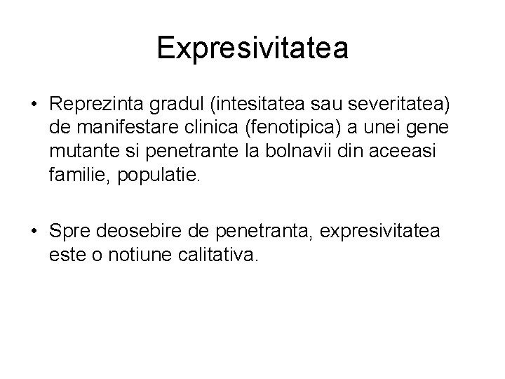 Expresivitatea • Reprezinta gradul (intesitatea sau severitatea) de manifestare clinica (fenotipica) a unei gene