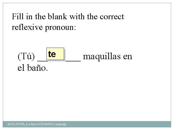 Fill in the blank with the correct reflexive pronoun: te (Tú) _____ maquillas en